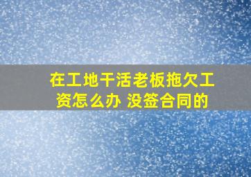 在工地干活老板拖欠工资怎么办 没签合同的